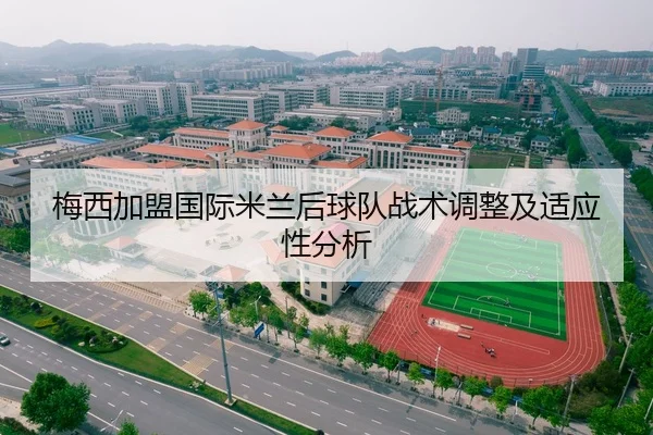梅西加盟国际米兰后球队战术调整及适应性分析