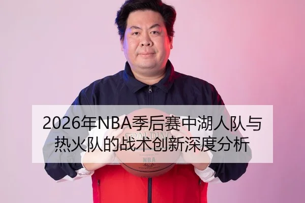 2026年NBA季后赛中湖人队与热火队的战术创新深度分析