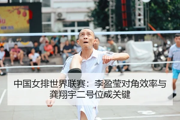 中国女排世界联赛：李盈莹对角效率与龚翔宇二号位成关键