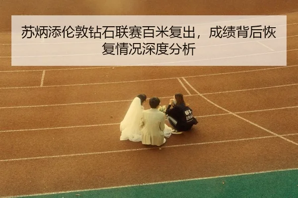su-bing-tian-lun-dun-zuan-shi-lian-sai-bai-mi-fu-chu-cheng-ji-bei-hou-hui-fu-qing-kuang-shen-du-fen-xi-3-536.jpg