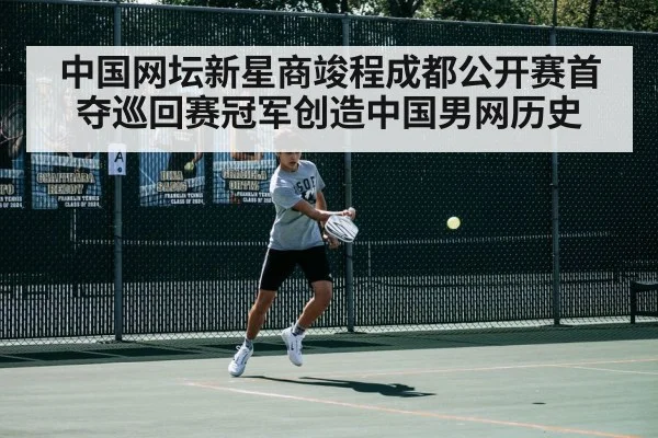 中国网坛新星商竣程成都公开赛首夺巡回赛冠军创造中国男网历史