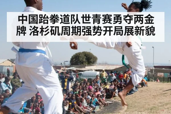 中国跆拳道队世青赛勇夺两金牌 洛杉矶周期强势开局展新貌