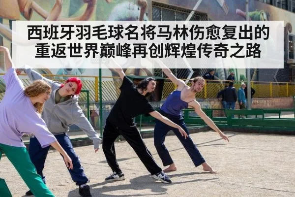 西班牙羽毛球名将马林伤愈复出的重返世界巅峰再创辉煌传奇之路